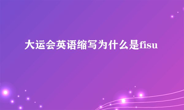 大运会英语缩写为什么是fisu