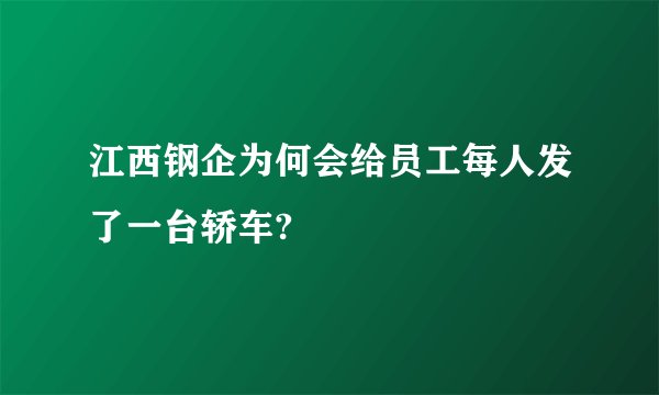 江西钢企为何会给员工每人发了一台轿车?
