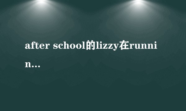 after school的lizzy在running man中，为什么在25集后退出了？？？