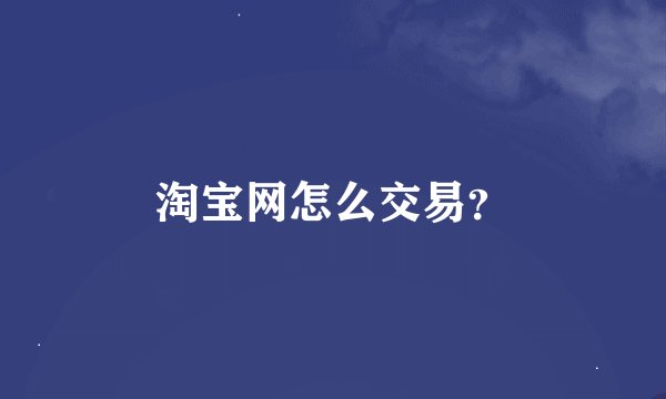 淘宝网怎么交易？