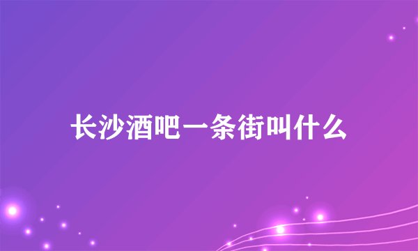 长沙酒吧一条街叫什么
