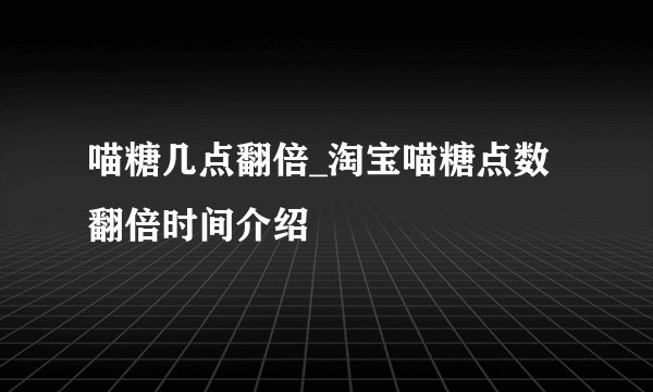 喵糖几点翻倍_淘宝喵糖点数翻倍时间介绍