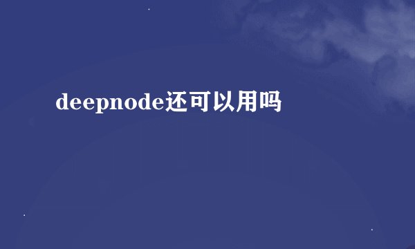 deepnode还可以用吗