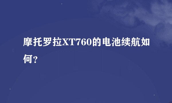 摩托罗拉XT760的电池续航如何？