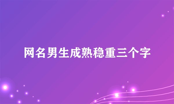 网名男生成熟稳重三个字