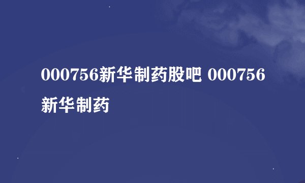 000756新华制药股吧 000756新华制药