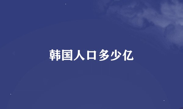 韩国人口多少亿