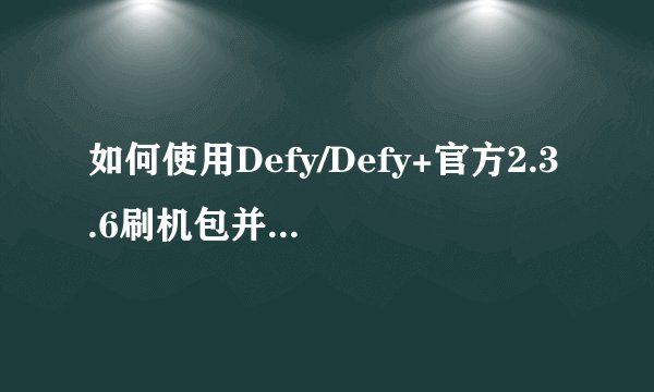 如何使用Defy/Defy+官方2.3.6刷机包并进行Recovery安装？