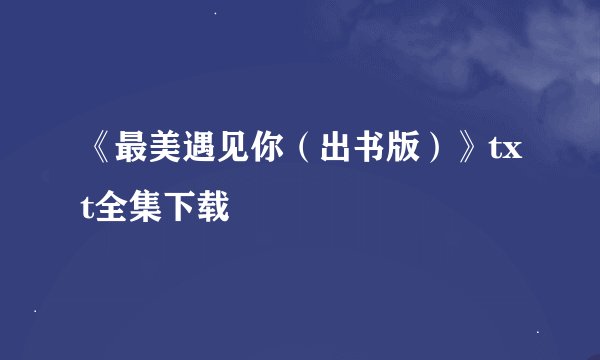 《最美遇见你(出书版)》txt全集下载