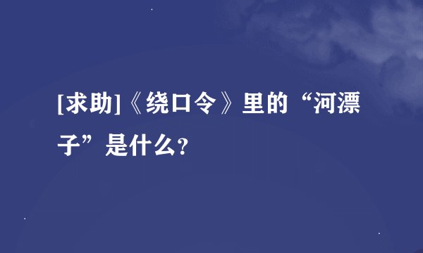[求助]《绕口令》里的“河漂子”是什么？
