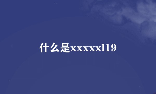 什么是xxxxxl19