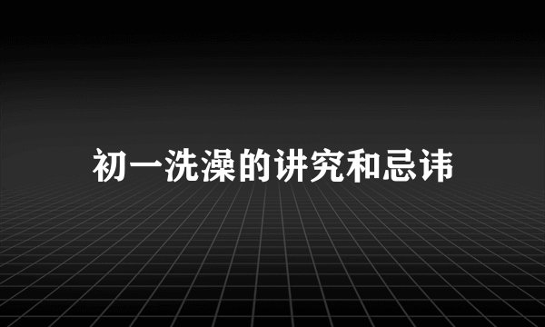 初一洗澡的讲究和忌讳
