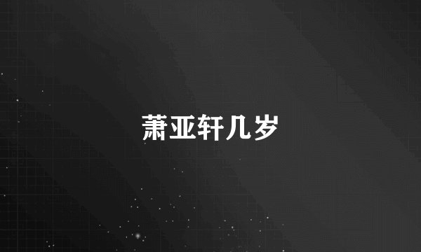 萧亚轩几岁