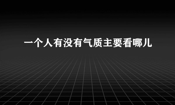 一个人有没有气质主要看哪儿