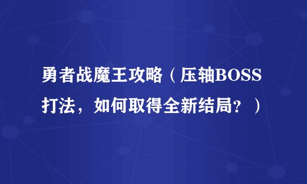 勇者战魔王攻略（压轴BOSS打法，如何取得全新结局？）