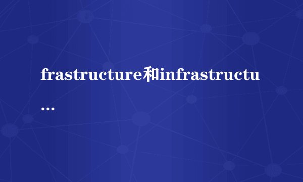 frastructure和infrastructure的区别