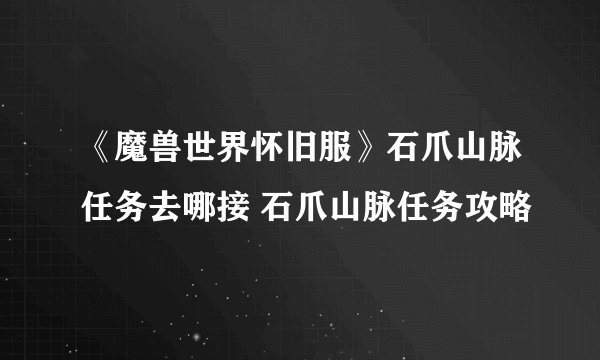 《魔兽世界怀旧服》石爪山脉任务去哪接 石爪山脉任务攻略