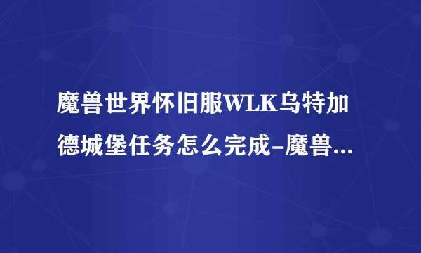 魔兽世界怀旧服WLK乌特加德城堡任务怎么完成-魔兽世界怀旧服WLK乌特加德城堡任务攻略