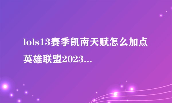 lols13赛季凯南天赋怎么加点 英雄联盟2023凯南符文天赋加点推荐
