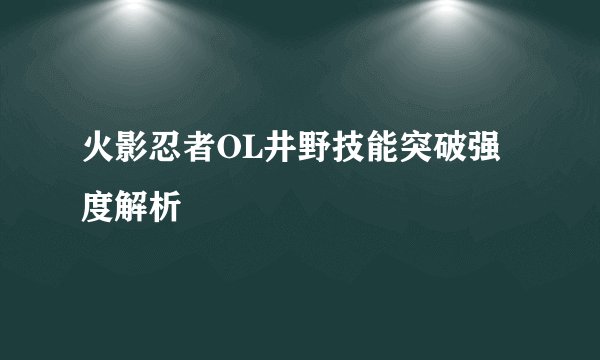 火影忍者OL井野技能突破强度解析