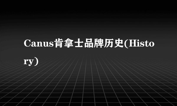 Canus肯拿士品牌历史(History)