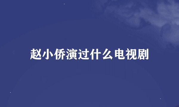 赵小侨演过什么电视剧