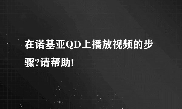 在诺基亚QD上播放视频的步骤?请帮助!