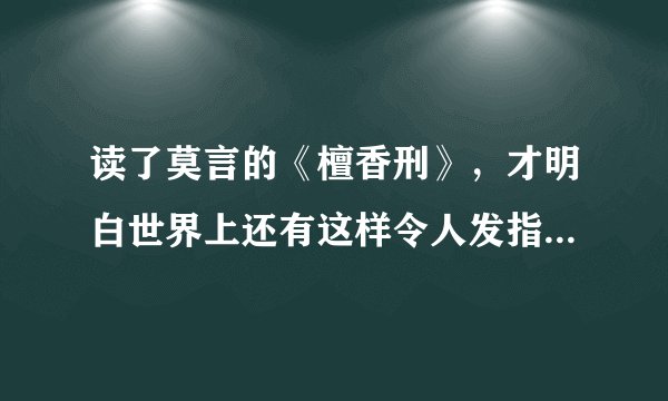 读了莫言的《檀香刑》，才明白世界上还有这样令人发指的刑罚！