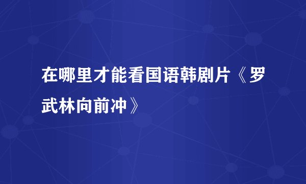 在哪里才能看国语韩剧片《罗武林向前冲》
