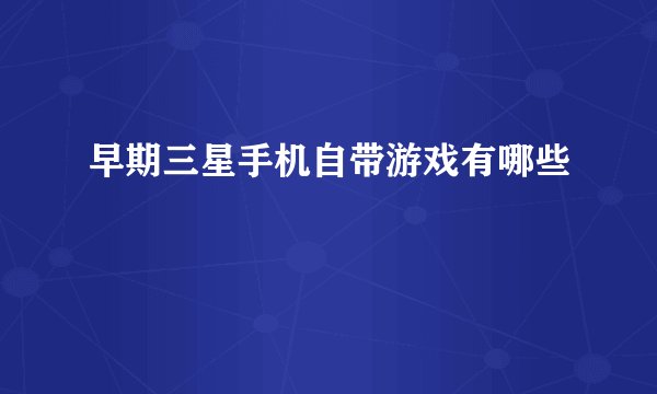 早期三星手机自带游戏有哪些