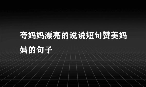 夸妈妈漂亮的说说短句赞美妈妈的句子