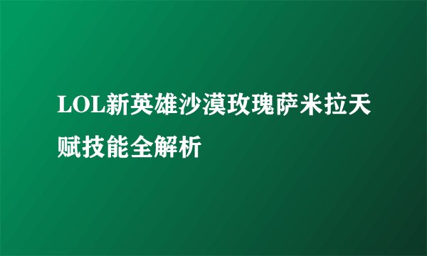 LOL新英雄沙漠玫瑰萨米拉天赋技能全解析