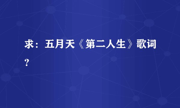 求：五月天《第二人生》歌词？