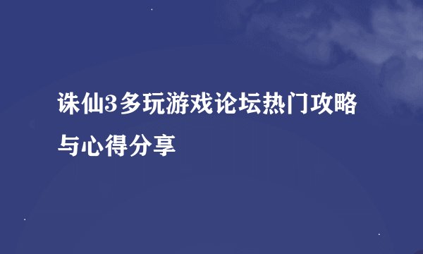 诛仙3多玩游戏论坛热门攻略与心得分享