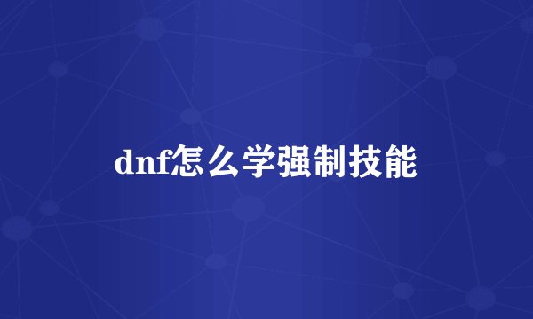 dnf怎么学强制技能