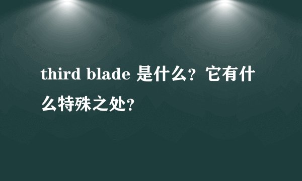 third blade 是什么？它有什么特殊之处？