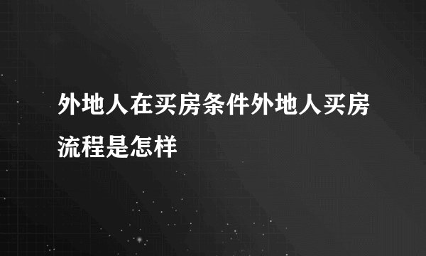 外地人在买房条件外地人买房流程是怎样
