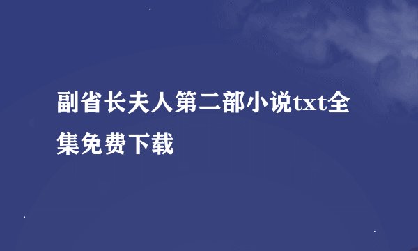副省长夫人第二部小说txt全集免费下载
