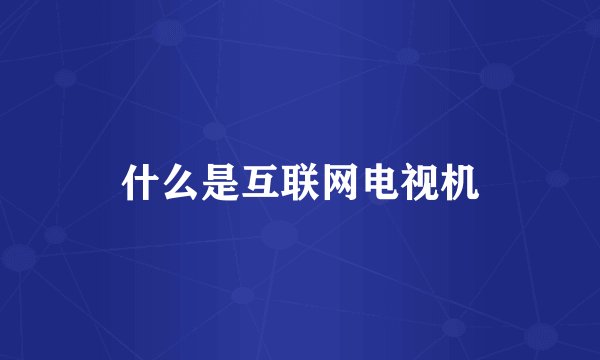 什么是互联网电视机