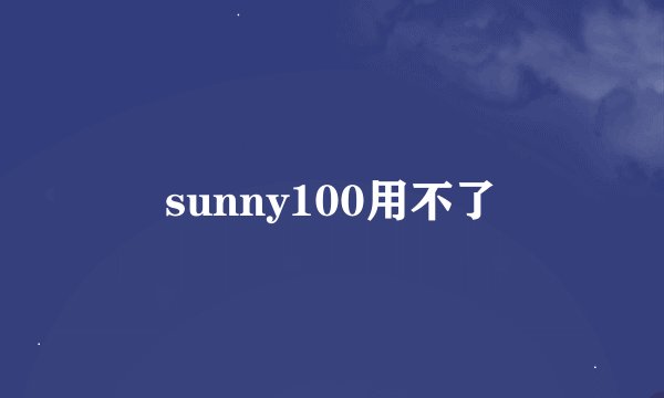sunny100用不了
