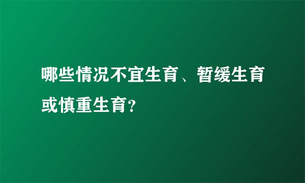 哪些情况不宜生育、暂缓生育或慎重生育？