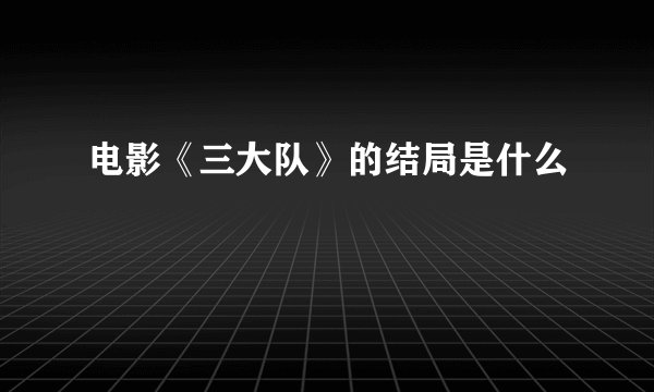 电影《三大队》的结局是什么