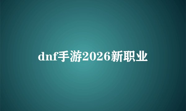dnf手游2026新职业