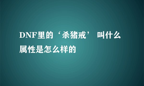 DNF里的‘杀猪戒’ 叫什么 属性是怎么样的