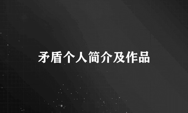矛盾个人简介及作品
