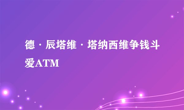 德·辰塔维·塔纳西维争钱斗爱ATM