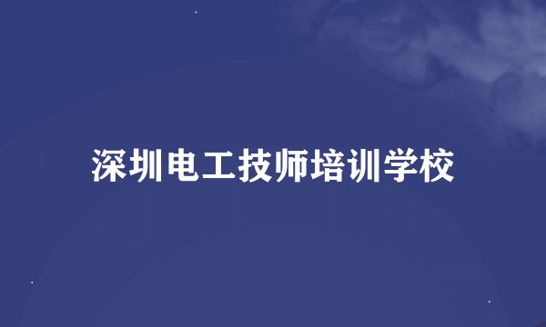 深圳电工技师培训学校