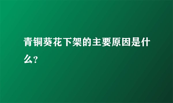 青铜葵花下架的主要原因是什么？