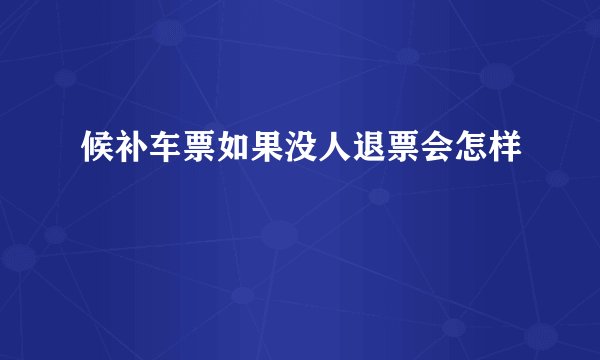 候补车票如果没人退票会怎样