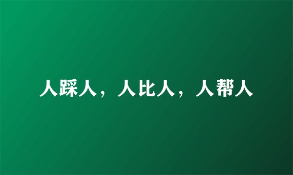 人踩人，人比人，人帮人